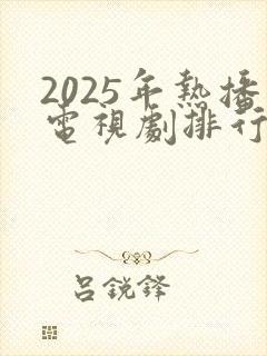 2025年热播电视剧排行榜前十名