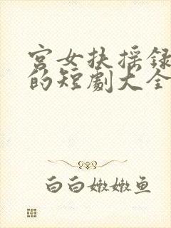 宫女扶摇录免费的短剧大全