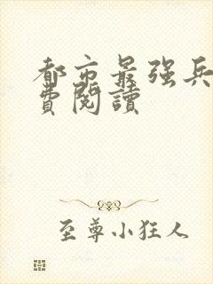 都市最强兵王免费阅读