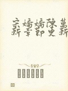 宋娇娇陈万里最新章节更新2547