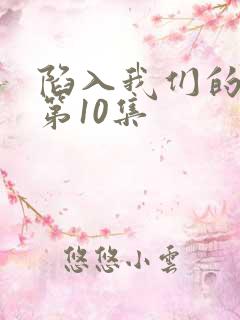 陷入我们的热恋第10集