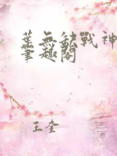 叶无缺战神狂飙笔趣阁