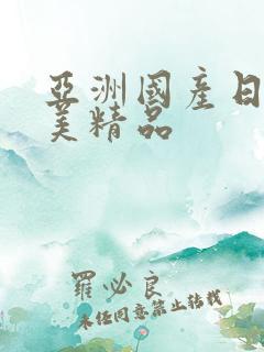 亚洲国产日韩欧美精品