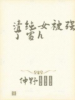 清纯女被强行开了处h