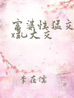富婆性猛交ⅹxx乱大交