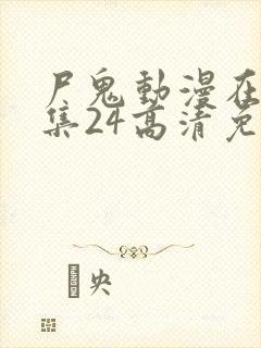 尸鬼动漫在线全集24高清免费观看