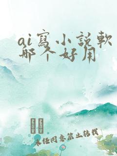 ai写小说软件哪个好用