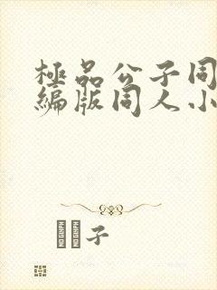 极品公子同人改编版同人小说