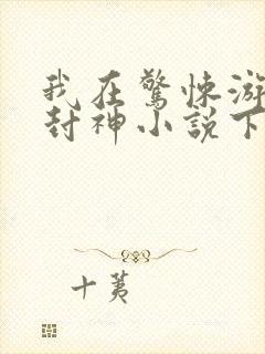 我在惊悚游戏里封神小说下载全集