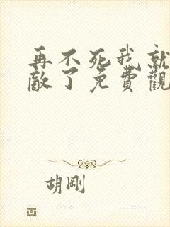 再不死我就真无敌了免费观看全集