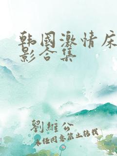 韩国激情床戏电影合集