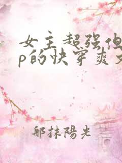 女主超强但无cp的快穿爽文