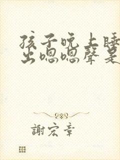 孩子晚上睡觉发出嗯嗯声是什么原因