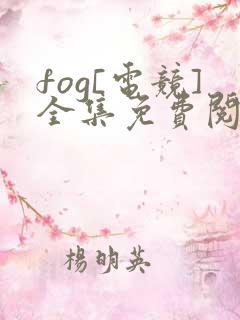 fog[电竞]全集免费阅读全文