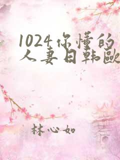 1024你懂的人妻日韩欧美8