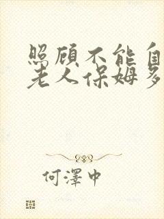 照顾不能自理的老人保姆多少钱