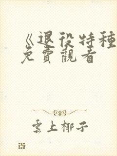 《退役特种兵》免费观看
