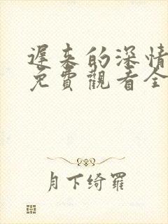 迟来的深情短剧免费观看全集高清