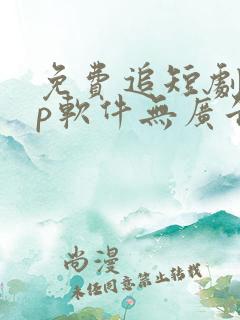 免费追短剧app软件无广告高清