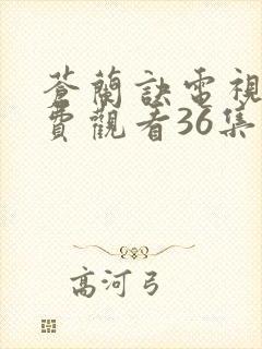 苍兰诀电视剧免费观看36集完整版