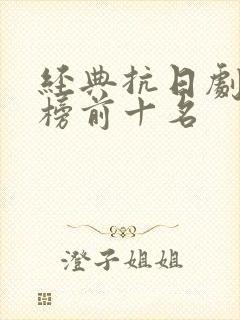 经典抗日剧排行榜前十名