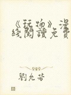 《玩物》漫画在线阅读免费下拉式