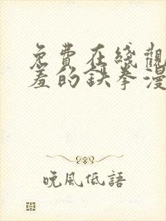 免费在线观看羞羞的铁拳漫画
