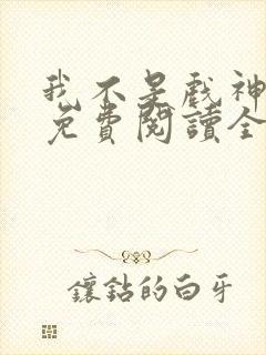 我不是戏神小说免费阅读全文