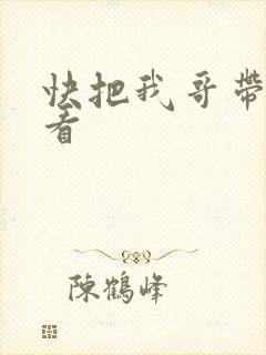 快把我哥带走快看