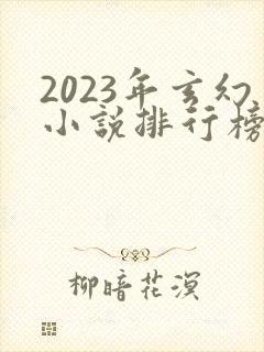 2023年玄幻小说排行榜前十名