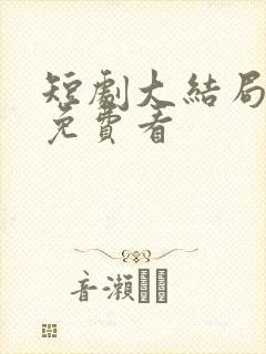 短剧大结局全集免费看
