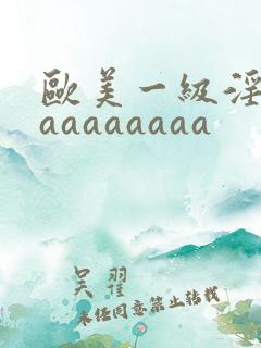 欧美一级淫片aaaaaaaaa