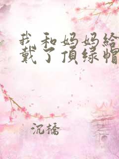 我和妈妈给爸爸戴了顶绿帽子