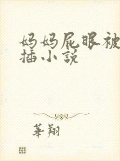 妈妈屁眼被别人插小说