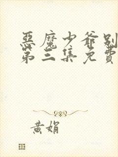 恶魔少爷别吻我第三集免费观看