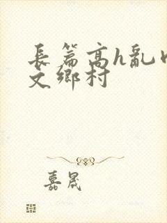 长篇高h乱肉辣文乡村