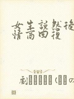 女生说然后呢高情商回复