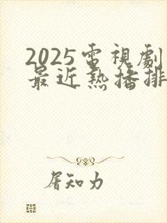 2025电视剧最近热播排行榜最新