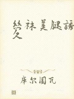 丝袜美腿诱惑久久