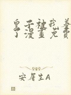 皇子被我养黑化了漫画免费下拉式漫画