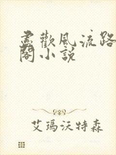尽欢风流路笔趣阁小说