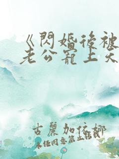 《闪婚后被千亿老公宠上天》