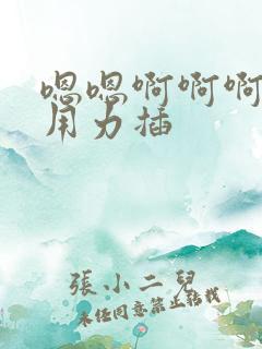 嗯嗯啊啊啊好爽用力插