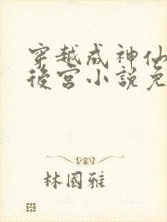 穿越成神仙玩遍后宫小说免费阅读