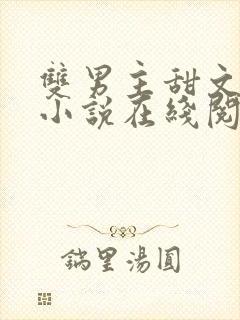 双男主甜文高h小说在线阅读