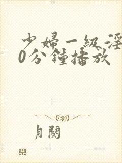 少妇一级淫片50分钟播放