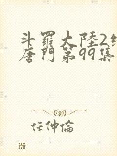 斗罗大陆2绝世唐门第99集