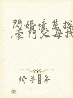 闪婚亿万总裁后,豪门父母找来了