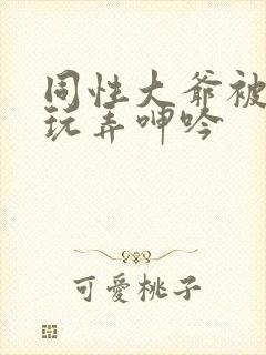同性大爷被老汉玩弄呻吟
