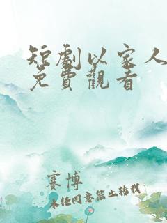 短剧以家人之名免费观看